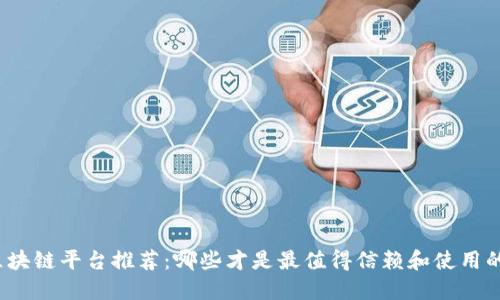 海南区块链平台推荐:哪些才是最值得信赖和使用的选择?