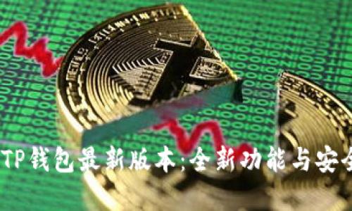:一次性了解TP钱包最新版本:全新功能与安全性提升详解