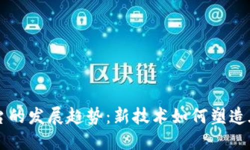 区块链直播平台的发展趋势:新技术如何塑造在线娱乐的未来