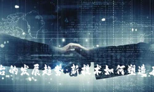 区块链直播平台的发展趋势:新技术如何塑造在线娱乐的未来