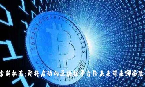 探索新机遇:即将启动的区块链平台给未来带来哪些改变?