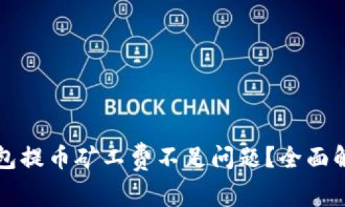 如何解决TP钱包提币矿工费不足问题?全面解析和解决方案
