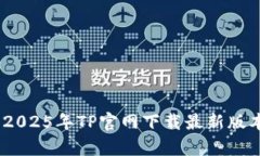 全方位解析：2025年TP官网下载最新版本及其新特