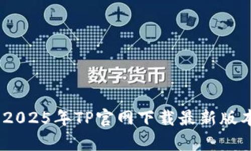 全方位解析:2025年TP官网下载最新版本及其新特性