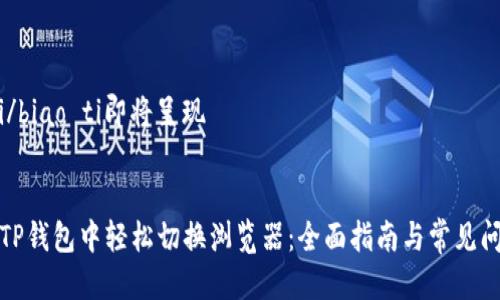 biao ti/biao ti即将呈现
如何在TP钱包中轻松切换浏览器:全面指南与常见问题解答