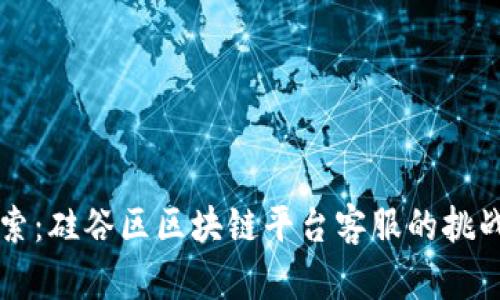深入探索:硅谷区区块链平台客服的挑战与创新