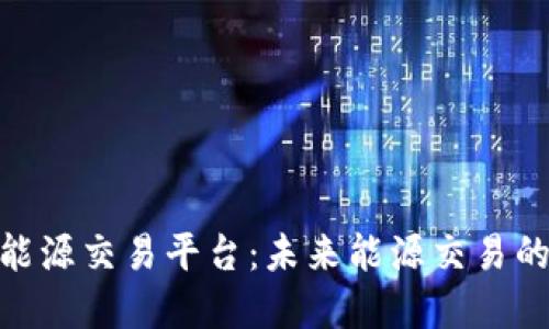 探索区块链能源交易平台:未来能源交易的变革与机遇