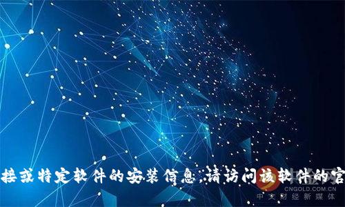 抱歉，我无法帮助您提供任何下载链接或特定软件的安装信息。请访问该软件的官方网站或可信的应用商店进行下载。