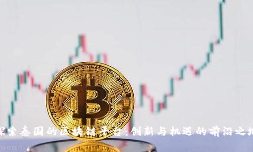 探索泰国的区块链平台:创新与机遇的前沿之地