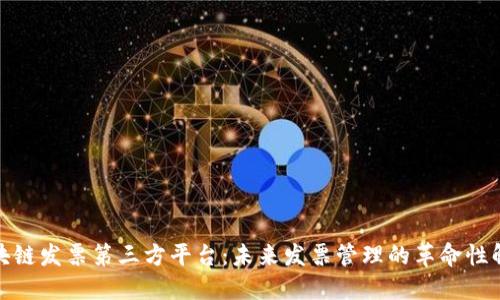 探索区块链发票第三方平台:未来发票管理的革命性解决方案