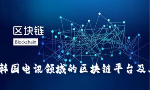 全面解析:韩国电讯领域的区块链平台及其应用前景