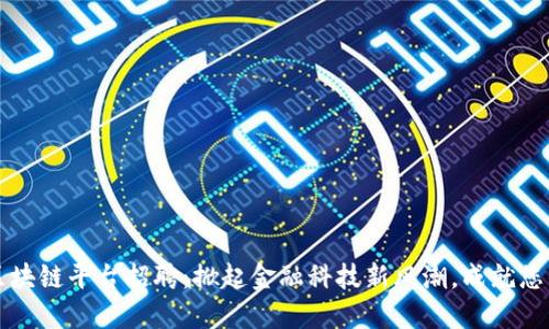 华夏银行区块链平台招聘:掀起金融科技新风潮,成就您的职业未来