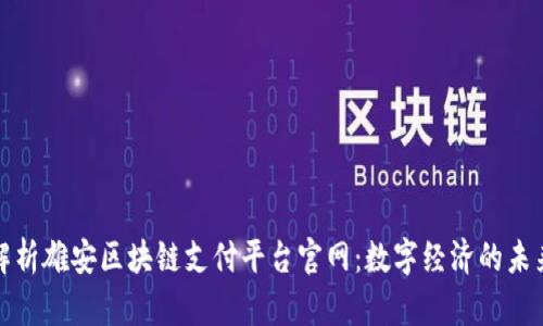 全面解析雄安区块链支付平台官网:数字经济的未来之路
