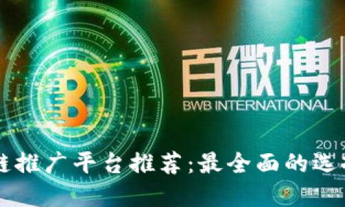 区块链推广平台推荐:最全面的选择指南