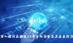 深入探讨区块链58平台的优势及其未来潜力