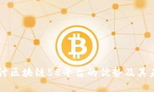 深入探讨区块链58平台的优势及其未来潜力