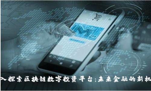 深入探索区块链数字投资平台:未来金融的新机会