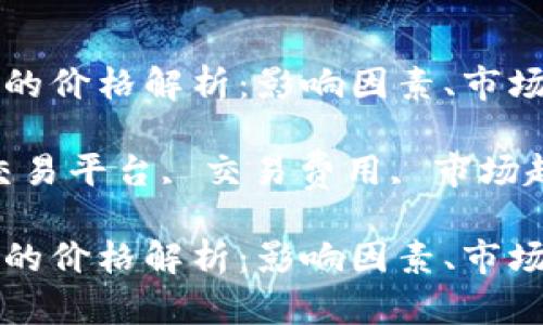 区块链交易平台的价格解析:影响因素、市场趋势与投资建议
关键词:区块链交易平台, 交易费用, 市场趋势, 投资策略
区块链交易平台的价格解析:影响因素、市场趋势与投资建议