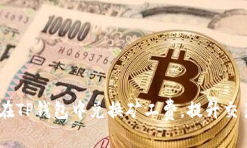 全面解析:如何在TP钱包中兑换矿工费,提升交易效率与经济性