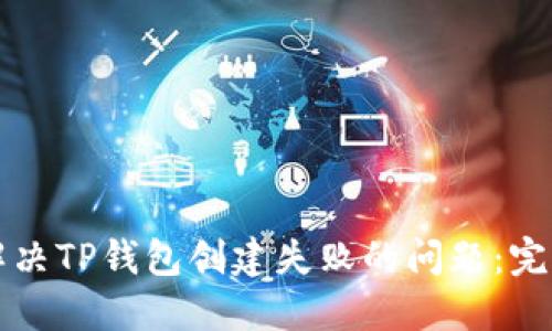 如何解决TP钱包创建失败的问题:完整指南