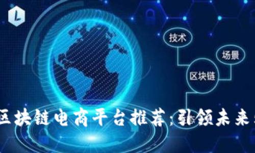 2023年最佳区块链电商平台推荐:引领未来购物的新趋势