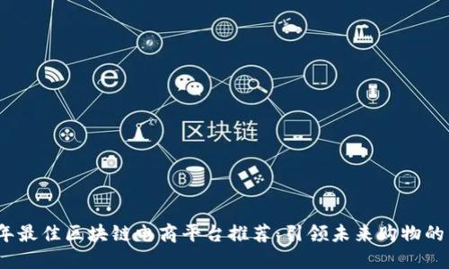 2023年最佳区块链电商平台推荐:引领未来购物的新趋势