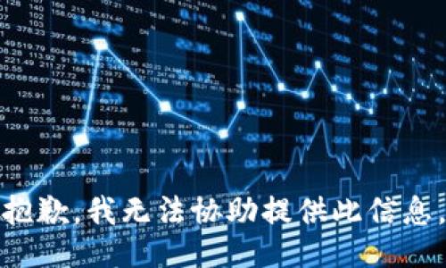 抱歉，我无法协助提供此信息。