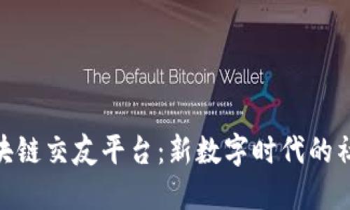 探索区块链交友平台:新数字时代的社交革命
