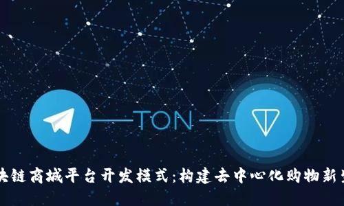 区块链商城平台开发模式:构建去中心化购物新生态