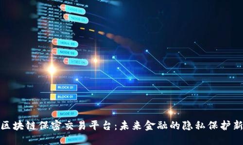 探索区块链保密交易平台:未来金融的隐私保护新趋势