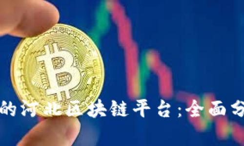 选择最佳的河北区块链平台:全面分析与推荐