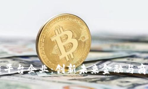 重庆区块链平台企业:创新未来金融与商业的新引擎