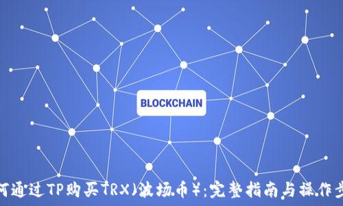 如何通过TP购买TRX(波场币):完整指南与操作步骤