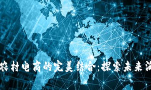 区块链技术与农村电商的完美结合:探索未来消费平台新模式