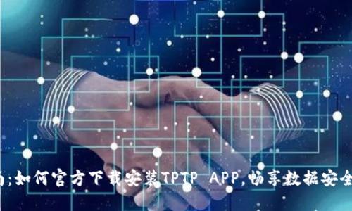 全方位指南:如何官方下载安装TPTP APP,畅享数据安全与传输便利