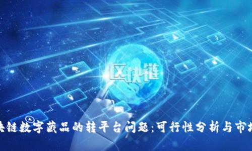 : 区块链数字藏品的转平台问题：可行性分析与市场现状
