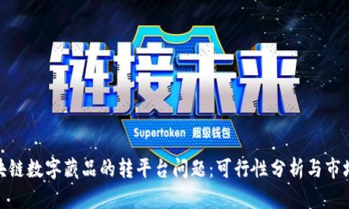: 区块链数字藏品的转平台问题：可行性分析与市场现状