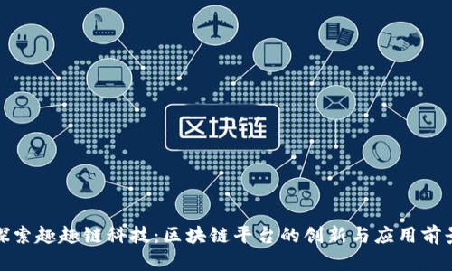 探索趣趣链科技:区块链平台的创新与应用前景