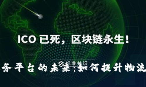 货运区块链服务平台的未来:如何提升物流效率与透明度
