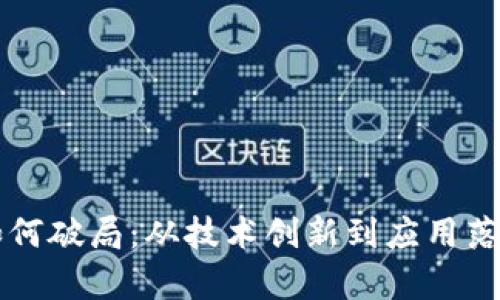 区块链平台如何破局:从技术创新到应用落地的全景解析