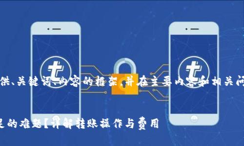 由于篇幅限制,我将为您提供、关键词、内容的框架,并在主要内容和相关问题部分给予详细思路建议。
如何解决TP钱包矿工费不足的难题?详解转账操作与费用