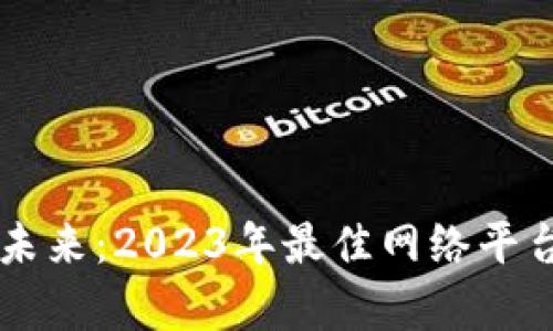 区块链技术的未来:2023年最佳网络平台评选全面解析