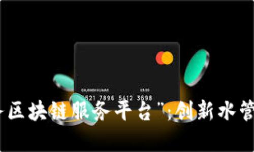 探讨“武汉水务区块链服务平台”:创新水管理的未来之路