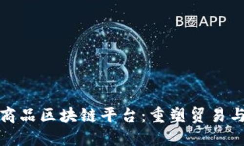 探索上海大宗商品区块链平台:重塑贸易与供应链的未来