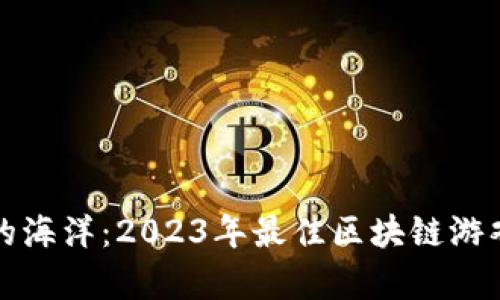 探索区块链游戏的海洋:2023年最佳区块链游戏网站平台全解析