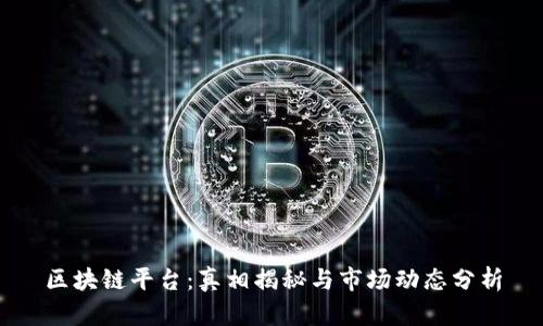 区块链平台:真相揭秘与市场动态分析