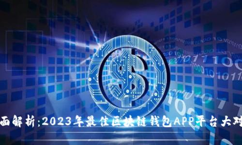 全面解析:2023年最佳区块链钱包APP平台大对比