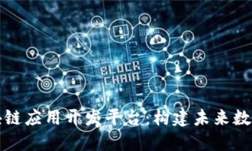 深入探索区块链应用开发平台:构建未来数字生态的基石