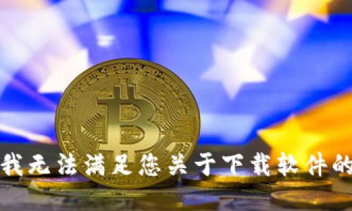 抱歉，我无法满足您关于下载软件的请求。