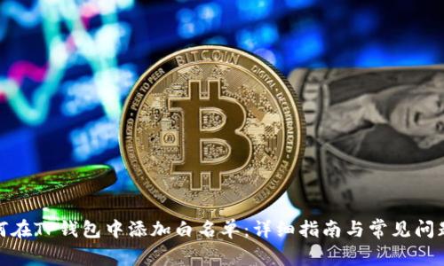 : 如何在TP钱包中添加白名单:详细指南与常见问题解答